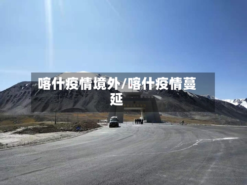 喀什疫情境外/喀什疫情蔓延-第2张图片