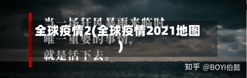 全球疫情2(全球疫情2021地图)