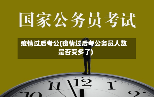 疫情过后考公(疫情过后考公务员人数是否变多了)