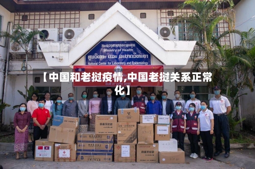 【中国和老挝疫情,中国老挝关系正常化】