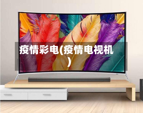 疫情彩电(疫情电视机)-第2张图片