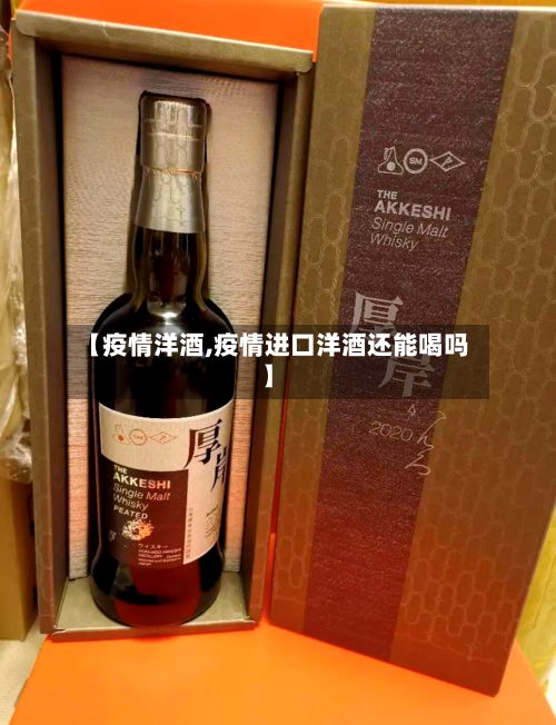 【疫情洋酒,疫情进口洋酒还能喝吗】