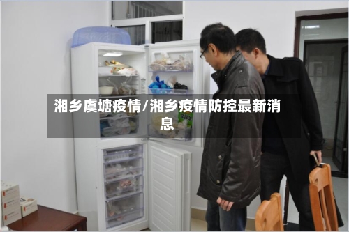 湘乡虞塘疫情/湘乡疫情防控最新消息