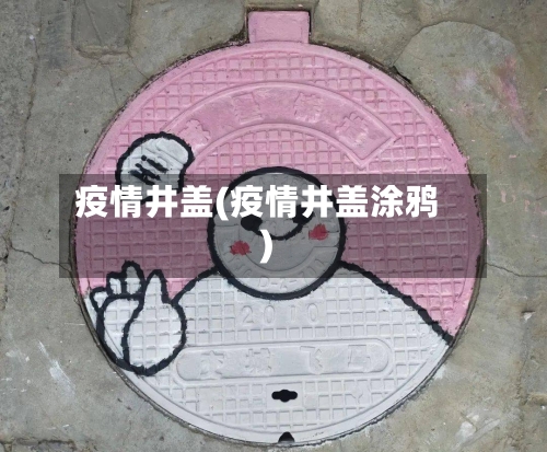 疫情井盖(疫情井盖涂鸦)