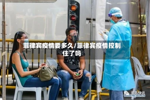 菲律宾疫情要多久/菲律宾疫情控制住了吗