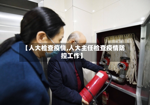 【人大检查疫情,人大主任检查疫情防控工作】