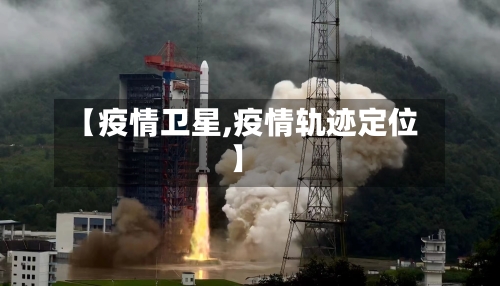 【疫情卫星,疫情轨迹定位】-第2张图片