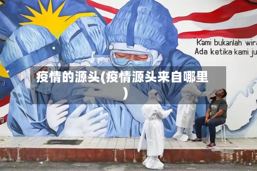 疫情的源头(疫情源头来自哪里)-第3张图片