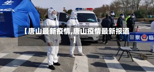 【唐山最新疫情,唐山疫情最新报道】-第2张图片