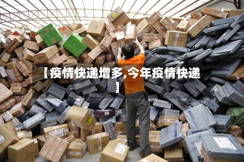 【疫情快递增多,今年疫情快递】