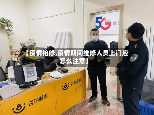 【疫情抢修,疫情期间维修人员上门应怎么注意】-第2张图片