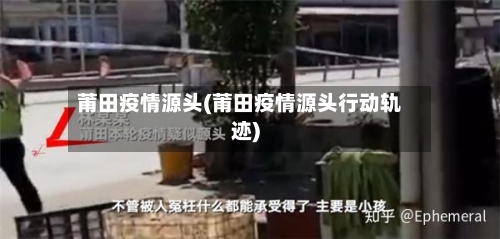 莆田疫情源头(莆田疫情源头行动轨迹)