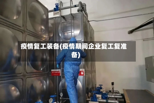 疫情复工装备(疫情期间企业复工复准备)