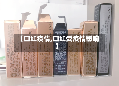 【口红疫情,口红受疫情影响】-第2张图片