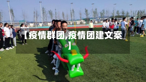 【疫情群团,疫情团建文案】