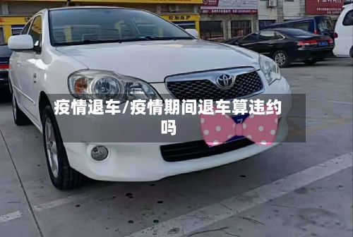 疫情退车/疫情期间退车算违约吗-第2张图片