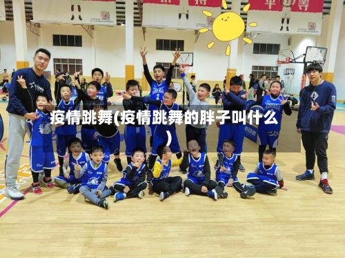 疫情跳舞(疫情跳舞的胖子叫什么)