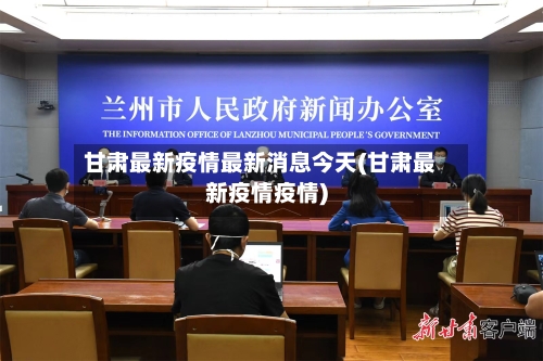 甘肃最新疫情最新消息今天(甘肃最新疫情疫情)