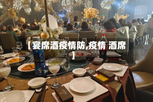 【宴席酒疫情防,疫情 酒席】