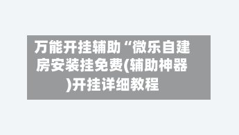 万能开挂辅助“微乐自建房安装挂免费(辅助神器)开挂详细教程