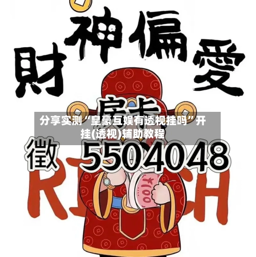 分享实测“皇豪互娱有透视挂吗”开挂(透视)辅助教程-第2张图片