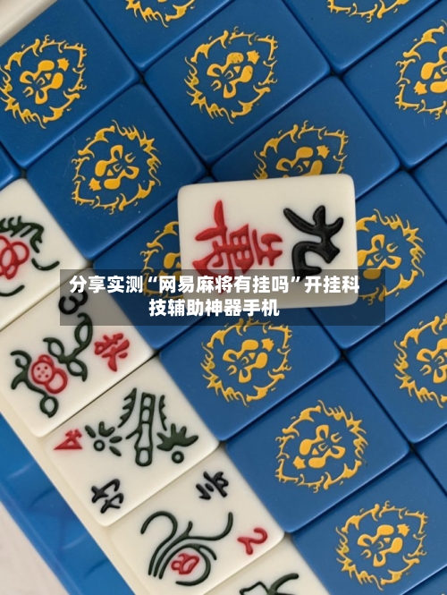 分享实测“网易麻将有挂吗”开挂科技辅助神器手机