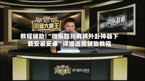 教程辅助!“微乐四川麻将外卦神器下载安装安卓”详细透视辅助教程-第2张图片