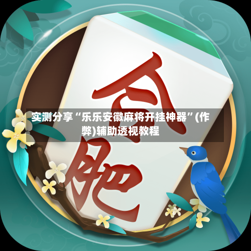 实测分享“乐乐安徽麻将开挂神器”(作弊)辅助透视教程