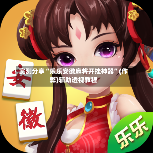 实测分享“乐乐安徽麻将开挂神器	”(作弊)辅助透视教程-第2张图片