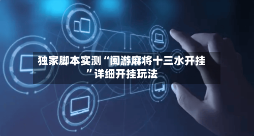 独家脚本实测“闽游麻将十三水开挂”详细开挂玩法-第3张图片