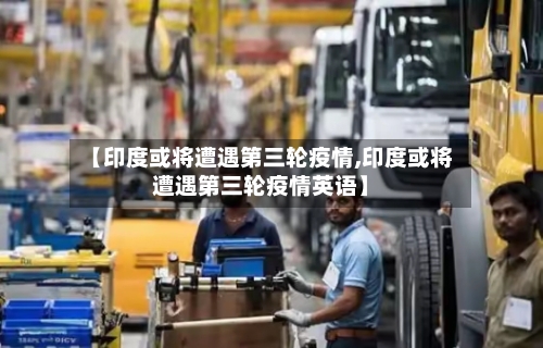 【印度或将遭遇第三轮疫情,印度或将遭遇第三轮疫情英语】-第2张图片