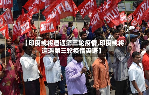 【印度或将遭遇第三轮疫情,印度或将遭遇第三轮疫情英语】-第3张图片