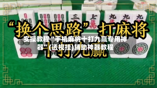 实操教程“手机麻将十打九赢专用神器”(透视挂)辅助神器教程