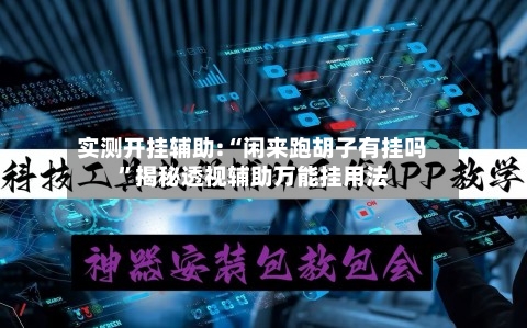 实测开挂辅助:“闲来跑胡子有挂吗”揭秘透视辅助万能挂用法-第2张图片