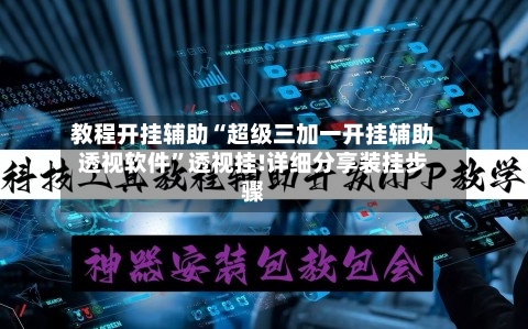 教程开挂辅助“超级三加一开挂辅助透视软件	”透视挂!详细分享装挂步骤-第2张图片