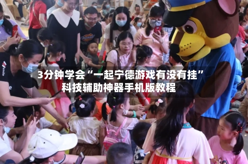 3分钟学会“一起宁德游戏有没有挂”科技辅助神器手机版教程-第2张图片