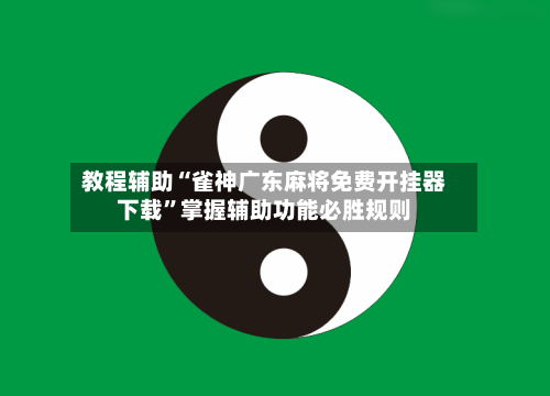 教程辅助“雀神广东麻将免费开挂器下载”掌握辅助功能必胜规则-第2张图片