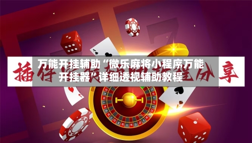 万能开挂辅助“微乐麻将小程序万能开挂器”详细透视辅助教程