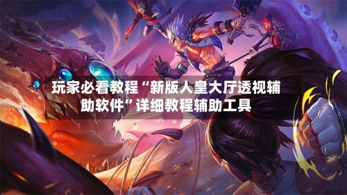 玩家必看教程“新版人皇大厅透视辅助软件”详细教程辅助工具-第2张图片