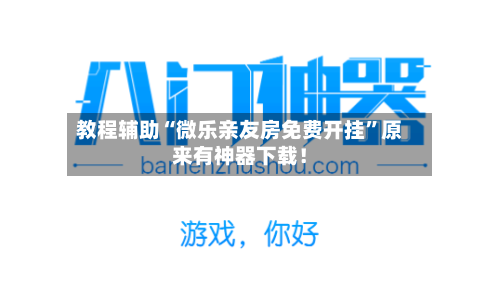 教程辅助“微乐亲友房免费开挂	”原来有神器下载！-第2张图片