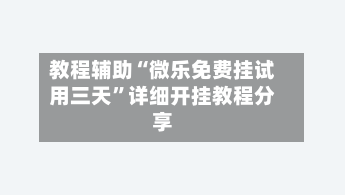 教程辅助“微乐免费挂试用三天	”详细开挂教程分享-第2张图片