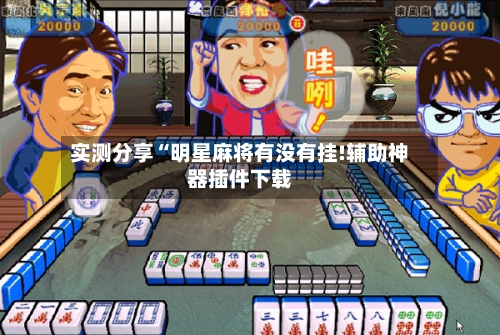 实测分享“明星麻将有没有挂!辅助神器插件下载