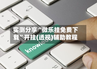 实测分享“微乐挂免费下载	”开挂(透视)辅助教程-第2张图片