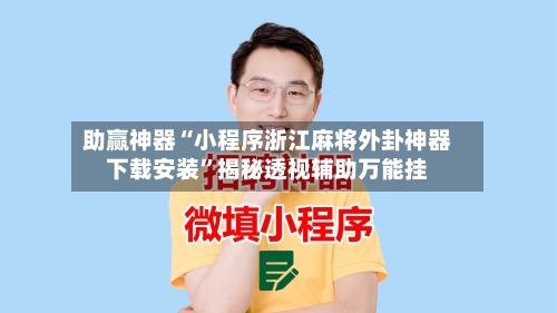 助赢神器“小程序浙江麻将外卦神器下载安装	”揭秘透视辅助万能挂-第2张图片