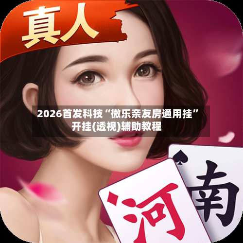 2026首发科技“微乐亲友房通用挂”开挂(透视)辅助教程-第2张图片