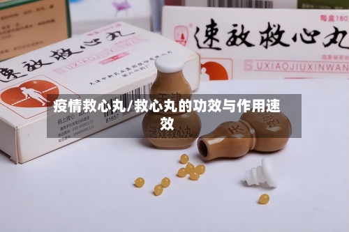 疫情救心丸/救心丸的功效与作用速效