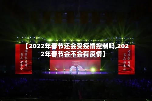 【2022年春节还会受疫情控制吗,2022年春节会不会有疫情】