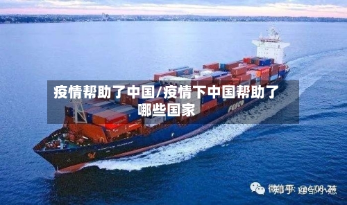 疫情帮助了中国/疫情下中国帮助了哪些国家