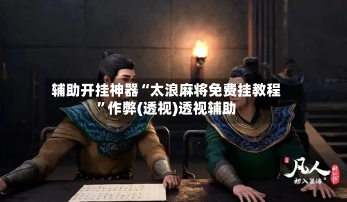 辅助开挂神器“太浪麻将免费挂教程”作弊(透视)透视辅助