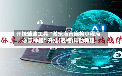 开挂辅助工具“微乐海南麻将小程序必赢神器”开挂(透视)辅助教程-第3张图片